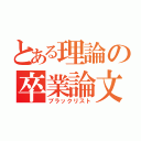 とある理論の卒業論文（ブラックリスト）