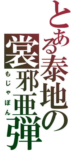 とある泰地の裳邪亜弾（もじゃぽん）