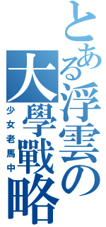 とある浮雲の大學戰略（少女老馬中）