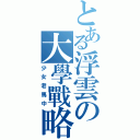 とある浮雲の大學戰略（少女老馬中）