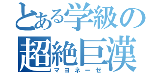 とある学級の超絶巨漢（マヨネーゼ）