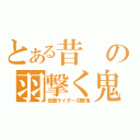 とある昔の羽撃く鬼（仮面ライダー羽撃鬼）