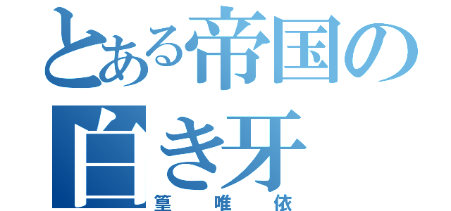 とある帝国の白き牙（篁唯依）