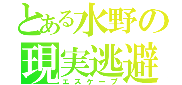 とある水野の現実逃避（エスケープ）