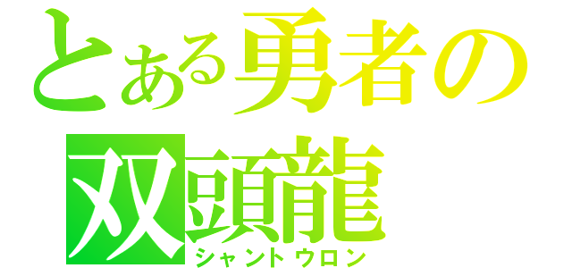 とある勇者の双頭龍（シャントウロン）