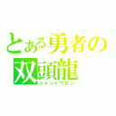 とある勇者の双頭龍（シャントウロン）