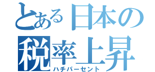 とある日本の税率上昇（ハチパーセント）