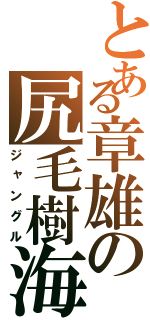 とある章雄の尻毛樹海（ジャングル）