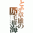 とある章雄の尻毛樹海（ジャングル）