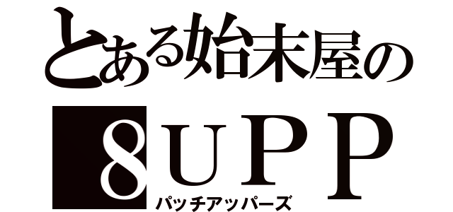 とある始末屋の８ＵＰＰＥＲＳ（パッチアッパーズ）