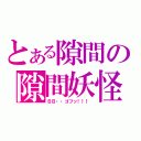 とある隙間の隙間妖怪（ＢＢ・・ゴフッ！！！）