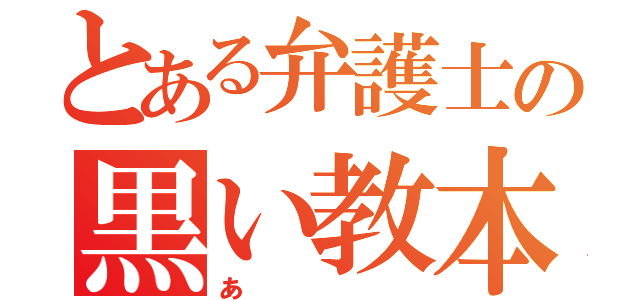 とある弁護士の黒い教本（あ）