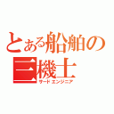 とある船舶の三機士（サードエンジニア）