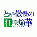 とある傲慢の狂咲焔華（ルシェホムラ）