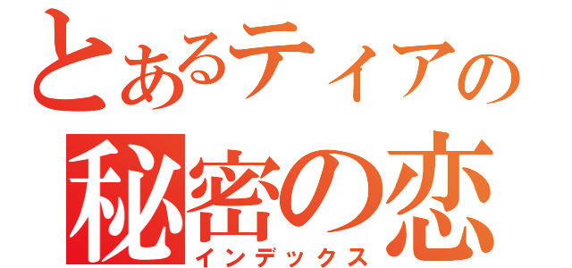 とあるティアの秘密の恋（インデックス）