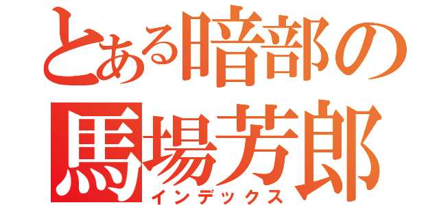 とある暗部の馬場芳郎（インデックス）