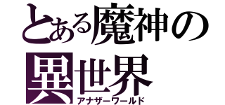 とある魔神の異世界（アナザーワールド）