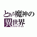 とある魔神の異世界（アナザーワールド）