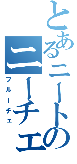 とあるニートのニーチェ（フルーチェ）