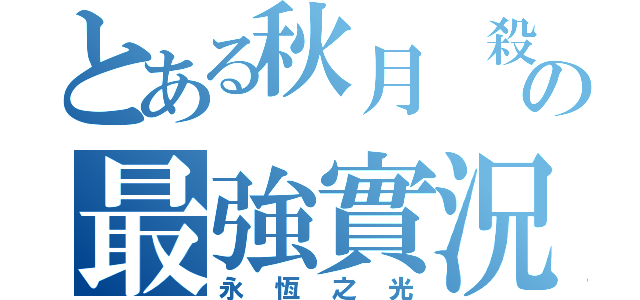 とある秋月 殺手の最強實況（永恆之光）