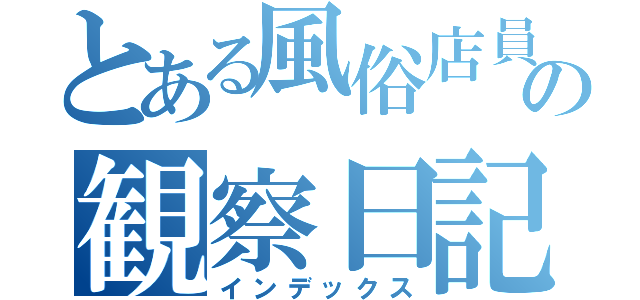 とある風俗店員の観察日記（インデックス）