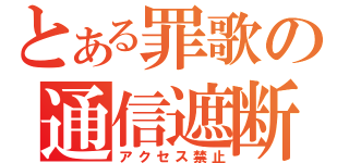 とある罪歌の通信遮断（アクセス禁止）