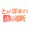 とある罪歌の通信遮断（アクセス禁止）