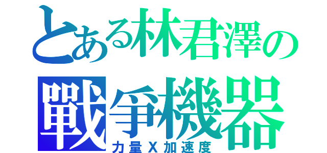 とある林君澤の戰爭機器（力量Ｘ加速度）