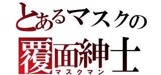 とあるマスクの覆面紳士（マスクマン）