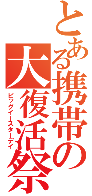 とある携帯の大復活祭（ビッグイースターデイ）