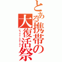 とある携帯の大復活祭（ビッグイースターデイ）