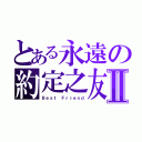 とある永遠の約定之友Ⅱ（Ｂｅｓｔ Ｆｒｉｅｎｄ）