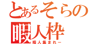 とあるそらの暇人枠（暇人集まれー）