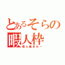 とあるそらの暇人枠（暇人集まれー）