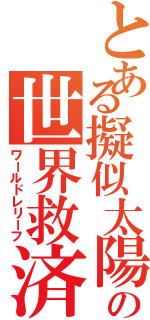 とある擬似太陽炉機の世界救済（ワールドレリーフ）