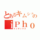 とあるキムシュンのｉＰｈｏｎｅＸ（インデックス）