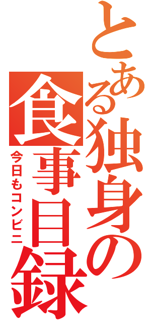 とある独身の食事目録（今日もコンビニ）