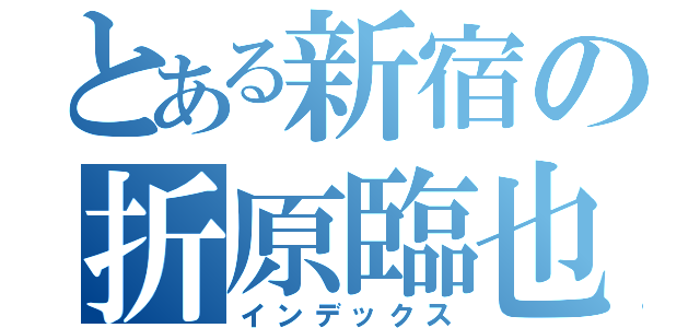 とある新宿の折原臨也（インデックス）