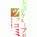 とあるグループのツッコミ担当（なまにボケもやる）