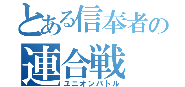 とある信奉者の連合戦（ユニオンバトル）