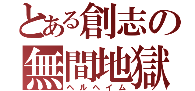 とある創志の無間地獄（ヘルヘイム）