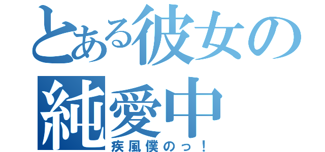 とある彼女の純愛中（疾風僕のっ！）