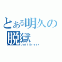 とある明久の脱獄（ＪａｉｌＢｒｅａｋ）