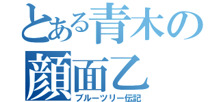 とある青木の顔面乙（ブルーツリー伝記）