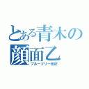 とある青木の顔面乙（ブルーツリー伝記）