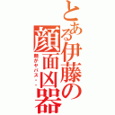 とある伊藤の顔面凶器Ⅱ（顔がヤバス・・）