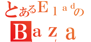 とあるＥｌａｄｉｏのＢａｚａｌｄｕａ（ｊｒ）