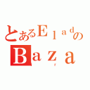 とあるＥｌａｄｉｏのＢａｚａｌｄｕａ（ｊｒ）