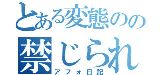 とある変態のの禁じられた日記（アフォ日記）