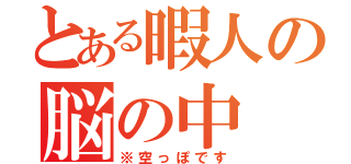 とある暇人の脳の中（※空っぽです）